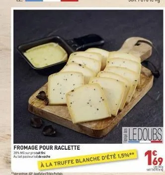 fromage pour raclette  28% mg sur produit fin aulait pasteurisé de veche  ledoubs  à la truffe blanche d'été 1,5%**  € 
