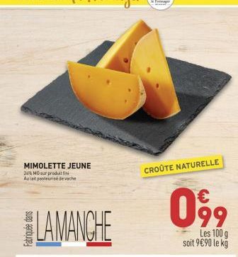 MIMOLETTE JEUNE  24% MO sur produillin Aulait pasteurise de vache  LAMANCHE  CROÛTE NATURELLE  099  Les 100 g soit 9€90 le kg 