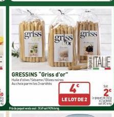 griss  Prix du paquet vendu soul : 302P soit V€35 de kg.  GRESSINS "Griss d'or" Huile d'olive/Sesame/Olives noires Au choix parmi les 3 variétés  griss griss  4°  LE LOT DE 2  ITALIE  Solt  satiks 