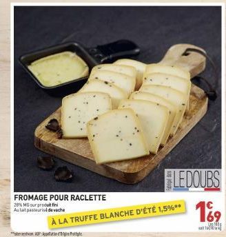 FROMAGE POUR RACLETTE  28% MG sur produit fin Aulait pasteurisé de veche  LEDOUBS  À LA TRUFFE BLANCHE D'ÉTÉ 1,5%**  € 