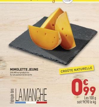 MIMOLETTE JEUNE  24% MO sur produillin Aulait pasteurise de vache  LAMANCHE  CROÛTE NATURELLE  099  Les 100 g soit 9€90 le kg 