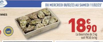 DU MERCREDI 08/02/23 AU SAMEDI 11/02/23*  18 %⁰  La bourriche de 2 kg soit 9€45 le kg 