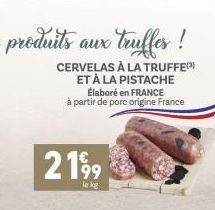 CERVELAS À LA TRUFFE ET À LA PISTACHE  2199  le kg  Élaboré en FRANCE à partir de porc origine France 