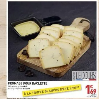 fromage pour raclette  28% mg sur produit fin aulait pasteurisé de veche  ledoubs  à la truffe blanche d'été 1,5%**  € 