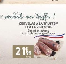 CERVELAS À LA TRUFFE ET À LA PISTACHE  2199  le kg  Élaboré en FRANCE à partir de porc origine France 