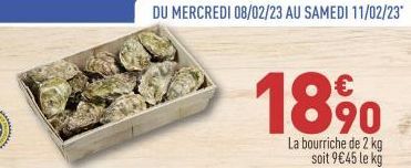 DU MERCREDI 08/02/23 AU SAMEDI 11/02/23*  18 %⁰  La bourriche de 2 kg soit 9€45 le kg 