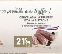 CERVELAS À LA TRUFFE ET À LA PISTACHE  2199  le kg  Élaboré en FRANCE à partir de porc origine France 