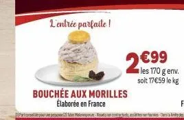 l'entrée parfaite !  bouchée aux morilles élaborée en france  2€99  les 170 g env.  soit 17€59 le kg 