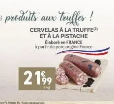 cervelas à la truffe et à la pistache  2199  le kg  élaboré en france à partir de porc origine france 