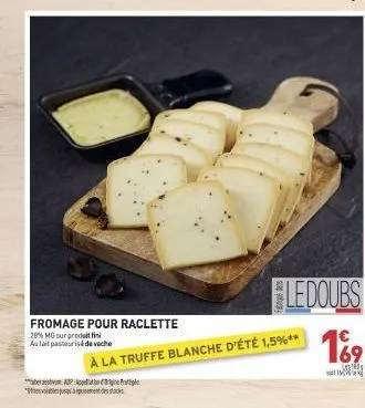 fromage pour raclette  28% mg sur produit fin aulait pasteurisé de veche  ap  * 1755 alabeku pundescendra stars  ledoubs  à la truffe blanche d'été 1,5%**  € 