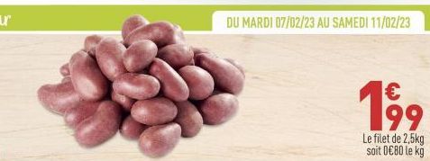 DU MARDI 07/02/23 AU SAMEDI 11/02/23  199  Le filet de 2,5kg soit 0€80 le kg 