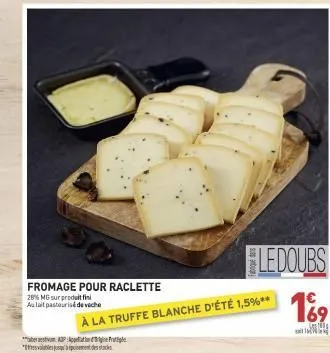 fromage pour raclette  28% mg sur produit fin aulait pasteurisé de veche  ap  * 1755 alabeku pundescendra stars  ledoubs  à la truffe blanche d'été 1,5%**  € 