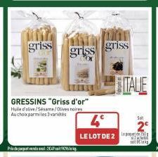 griss  Prix du paquet vendu soul : 302P soit V€35 de kg.  GRESSINS "Griss d'or" Huile d'olive/Sesame/Olives noires Au choix parmi les 3 variétés  griss griss  4°  LE LOT DE 2  ITALIE  Solt  satiks 