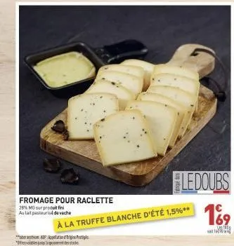 590  fromage pour 28% mg sur produit fin aulait pasteurisé de veche  * p  le doubs  €  raclette  à la truffe blanche d'été 1,5%** 