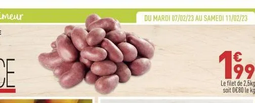 du mardi 07/02/23 au samedi 11/02/23  199  le filet de 2,5kg soit 0€80 le kg 