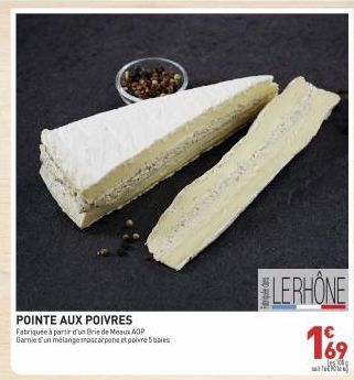 POINTE AUX POIVRES Fabriquée à partir d'un Brie de Meaux AOP Garnie d'un mélange mascarpone et poivre 5 baies  LERHONE  169  les 300  93 