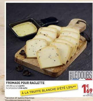 FROMAGE POUR RACLETTE  28% MG sur produit fin Aulait pasteurisé de veche  LEDOUBS  À LA TRUFFE BLANCHE D'ÉTÉ 1,5%**  € 