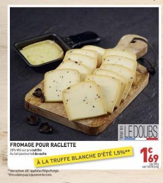 FROMAGE POUR RACLETTE  28% MG sur produit fin Aulait pasteurisé de veche  AP  * 1755 alabeku puNDescendra stars  LEDOUBS  À LA TRUFFE BLANCHE D'ÉTÉ 1,5%**  € 