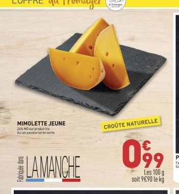 MIMOLETTE JEUNE  24% MO sur produillin Aulait pasteurise de vache  LAMANCHE  CROÛTE NATURELLE  099  Les 100 g soit 9€90 le kg 