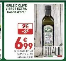 999 -3€  699  la bouteille de 75 cl soit 9€32 le litre au lieu de 13€32  gal  extra vaying  itale 