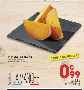 MIMOLETTE JEUNE  24% MO sur produillin Aulait pasteurise de vache  LAMANCHE  CROÛTE NATURELLE  099  Les 100 g soit 9€90 le kg 