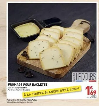 fromage pour raclette  28% mg sur produit fin aulait pasteurisé de veche  ap  * 1755 alabeku pundescendra stars  ledoubs  à la truffe blanche d'été 1,5%**  € 