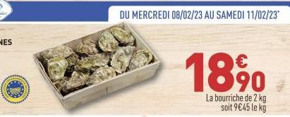 DU MERCREDI 08/02/23 AU SAMEDI 11/02/23*  18 %⁰  La bourriche de 2 kg soit 9€45 le kg 