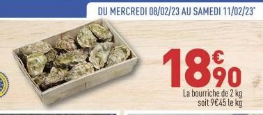 DU MERCREDI 08/02/23 AU SAMEDI 11/02/23*  18 %⁰  La bourriche de 2 kg soit 9€45 le kg 