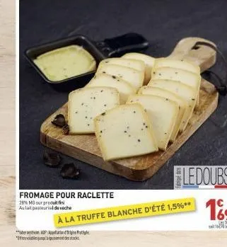 590  fromage pour 28% mg sur produit fin aulait pasteurisé de veche  * p  le doubs  €  raclette  à la truffe blanche d'été 1,5%** 