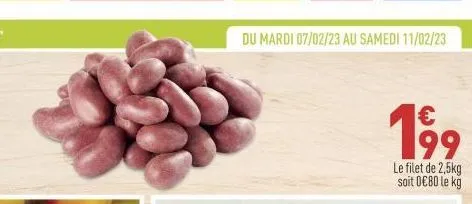 du mardi 07/02/23 au samedi 11/02/23  199  le filet de 2,5kg soit 0€80 le kg 