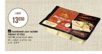 l'unité  13€50  a assortiment pour raclette pochat et fils  29% mg, au lait cru de vach 660g, natural des urs 20615  pochall  raclefa!  ler 