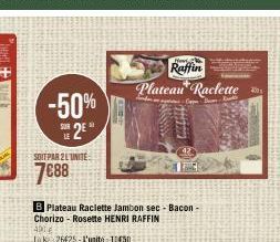 -50%  SUR LE  SOIT PAR 21 UNITE  7€88  B Plateau Raclette Jambon sec - Bacon - Chorizo - Rosette HENRI RAFFIN  401€  Lk 26425-L'unité 10450  F  Raffin Plateau Raclette  B  1 