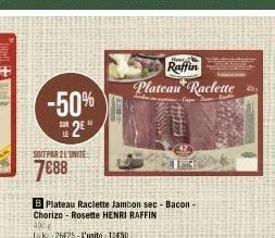 -50%  sur le  soit par 21 unite  7€88  b plateau raclette jambon sec - bacon - chorizo - rosette henri raffin  401€  lk 26425-l'unité 10450  f  raffin plateau raclette  b  1 
