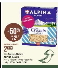 -50% 2E  SOIT PAR 2 L'UNITÉ:  2€63  ALPINA  SAVOIE  OFFRE SAVOURER  Crozets  NATURE  Les Crozets Nature ALPINA SAVOIE  400 g d'autres varietes disponibles Le kg: 8€75- L'unité:3€50  5 