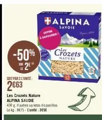 -50% 2e  soit par 2 l'unité:  2€63  alpina  savoie  offre savourer  crozets  nature  les crozets nature alpina savoie  400 g d'autres varietes disponibles le kg: 8€75- l'unité:3€50  5 