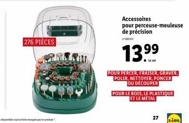 276 PIÈCES  Accessoires pour perceuse-meuleuse de précision  13.⁹9  99  Le set  27  POUR PERCER, FRAISER, GRAVER, POLIR, NETTOYER, PONCER OU DÉCOUPER  POUR LE BOIS, LE PLASTIQUE ET LE MÉTAL  LIDE 