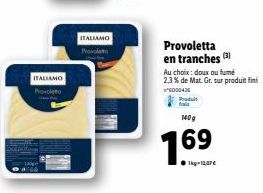 ALLAMO  ITALIAMO  P  Provoletta en tranches (3)  Au choix : doux ou fumé 2.3% de Mat. Gr. sur produit fini *6000426 Produit  140g  1.69  ●1kg-12,47€ 