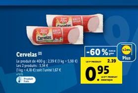 Produit frais  Cervelas (2)  Le produit de 400 g:2.39 € (1 kg = 5.98 €) Les 2 produits: 3,34 €  (1 kg = 4,18 €) soit l'unité 1,67 €  ²5.75  Cervelas  BATH A Parvolas  -60%  LES PRODUIT 2.39  0.95  AU 