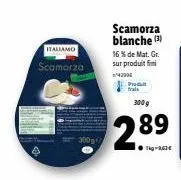 italiamo  scamorza  scamorza blanche (3)  16 % de mat. gr. sur produit fini  produkt frais  300 g  2.89  tig-2,63€ 