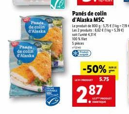 Pands de colin d'Alaska  Panes de colin d'Alaska  Petr  MSC  Panés de colin d'Alaska MSC  5 pièces  Le produit de 800 g: 5,75 € (1 kg = 7,19 €) Les 2 produits: 8,62 € (1 kg = 5,39 €) soit l'unité 4,31