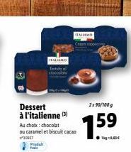 Produit  Dessert à l'italienne (3)  Au choix: chocolat ou caramel et biscuit cacao  30937  ITALIAMO Tortula  ITALIANO  2x90/100 g  1.5⁹ 