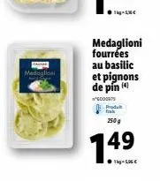 medaglioni  medaglioni fourrées au basilic  et pignons de pín (4)  *6000975 produit fak  250 g  149  1kg-5,06€ 