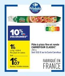 10%  D'ÉCONOMIES  AT&  PIZZA  19  Lekg 450€  Px payé en case Soit  107  Romi Fid  Produits  Pâte à pizza fine et ronde CARREFOUR CLASSIC" 260 g  Soit 0,12 € sur la Carte Carrefour.  HUTS SCORE  FABRIQ