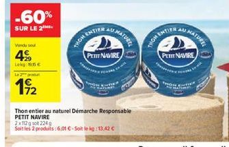 -60%  SUR LE 2⁰  Vendu sel  499  Lekg: 15€  L2produ  192  THOM ENTI  UMATUREL  Thon entier au naturel Démarche Responsable PETIT NAVIRE  Soit les 2 produits : 6,01 €-Soit le kg: 13,42 €  PETIT NAVIRE 