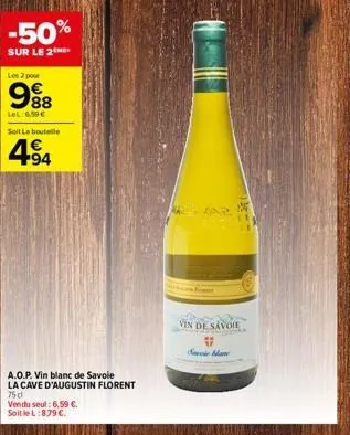 -50%  sur le 2  les 2 pour  9⁹8  lel:6.50€ solt le bouteille  494  a.o.p. vin blanc de savoie  la cave d'augustin florent  75d  vendu seul: 6,59 €.  soit le l:8,79 €.  vin de savoie  sve blan 