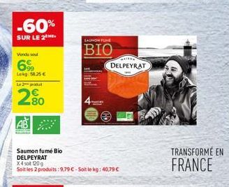 -60%  SUR LE 2  Venduse  6%  Lekg 58.25 € L2produ  2.80  AB  Saumon fumé Bio DELPEYRAT  X 4 sol 120g  Soit les 2 produits: 9,79 €-Soit le kg: 40,79 €  SAUMON FUE  BIO  DELPEYRAT  TRANSFORMÉ EN FRANCE 