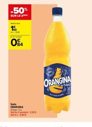 -50%  SUR LE 2ME  Vendu se  199  Let the Le 2 produt  084  Soda ORANGINA Orange 1,5L Soit les 2 produits: 2,53 €-SoitleL: 0,84 €  REIR  SANS  ORANGINA  GT Se Pulpe! 