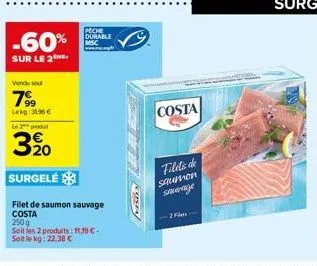 -60%  sur le 2  vendu su  7⁹9  lekg: 3196€  peche durable  le 2 produ  3 %0  surgelé  filet de saumon sauvage costa  250g  soit les 2 produits: 11,39 €- soltle kg: 22,38 €  hastol  costa  filets de sa