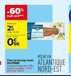 -60%  SUR LE 2  Vendu sou  201  Lekg: 0.05€  Le 3 produt  0%  Delpierre  PÊCHÉ EN  Filets de harengs fumés ATLANTIQUE  DELPIERRE Classique Fumage doux, 200g Soit les 2 produits: 3,37 € Stekg:843C  NOR