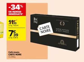 -34%  DE REMISE IMMEDIATE  11%  Lekg: 1430€  739  7€  Lekg: 9.05 €  Café moulu CARTE NOIRE 3x250g  3x 250g  CARTE NOIRE  AROME INTENSE  & GOUT UNIQUE  PER SEASIES 